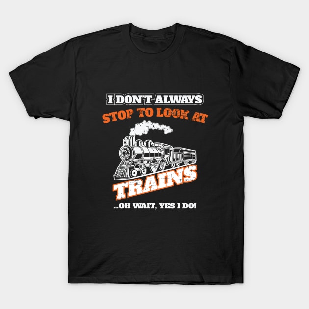 Train - I Dont Always Stop To Look At Trains T-Shirt by Kudostees